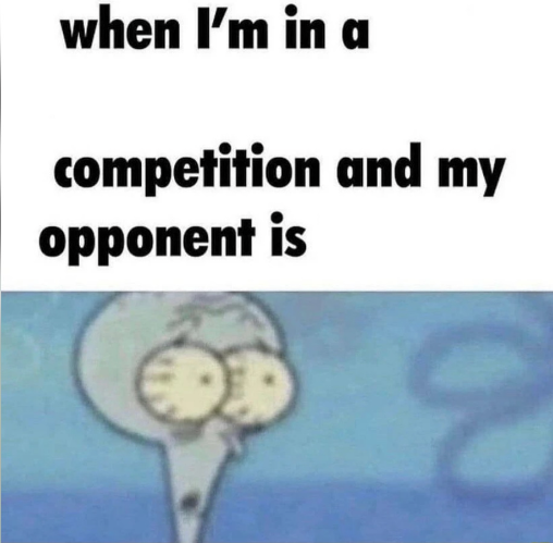 When I_m In A Competition and My Opponent Is.png