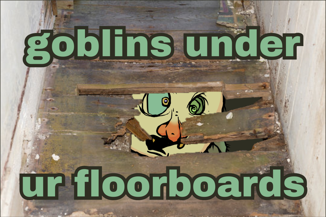 goblins under floorboards