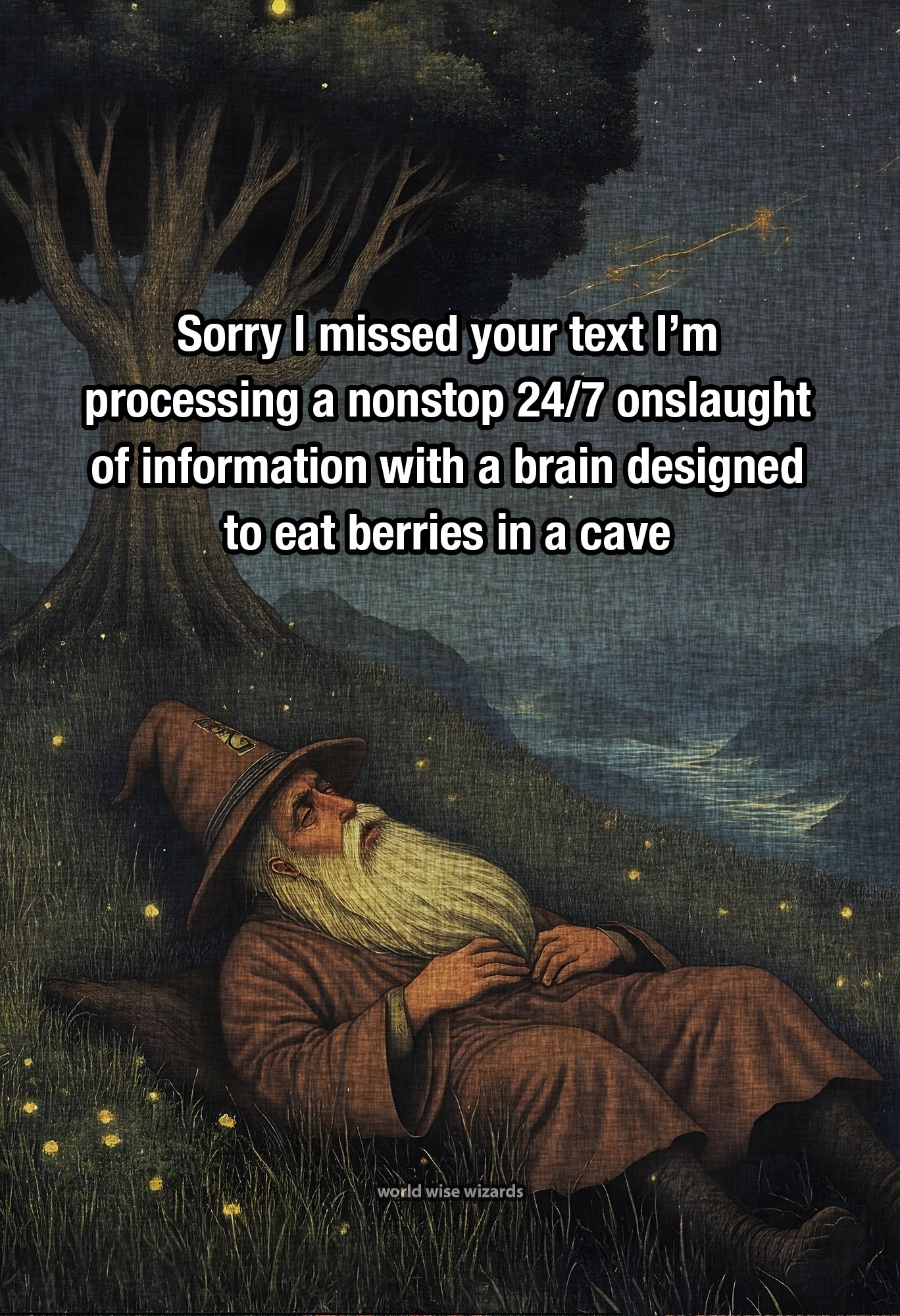 Sorry I missed your text I’m processing a nonstop 24-7 onslaught of information with a brain designed to eat berries in a cave 2.jpg
