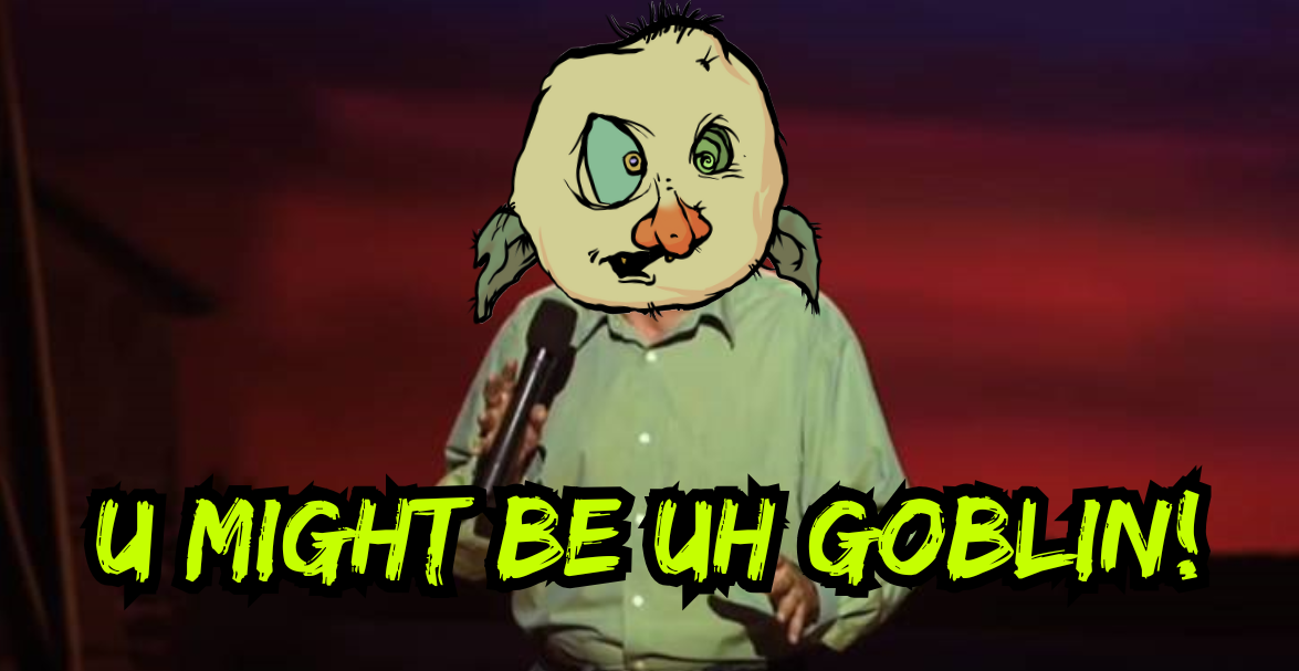 U MIGHT BE UH GOBLIN.png